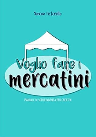 Voglio Fare I Mercatini Manuale Di Sopravvivenza Per Creativi Ebook Pistorello Simona Amazon It Kindle Store