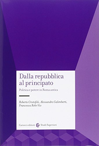 Dalla Repubblica al Principato. Politica e potere in Roma antica Dalla Repubblica al Principato. Politica e potere in Roma antica
