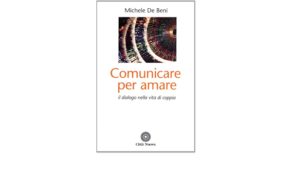 Comunicare Per Amare Il Dialogo Nella Vita Di Coppia Amazon It De Beni Michele Libri