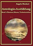 Astrologie-Ausbildung, Band 1: Planeten, Häuser, Tierkreiszeichen by Angela Mackert