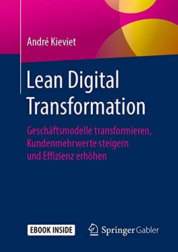 Lean Digital Transformation: Geschäftsmodelle transformieren, Kundenmehrwerte steigern und Effizienz erhöhen