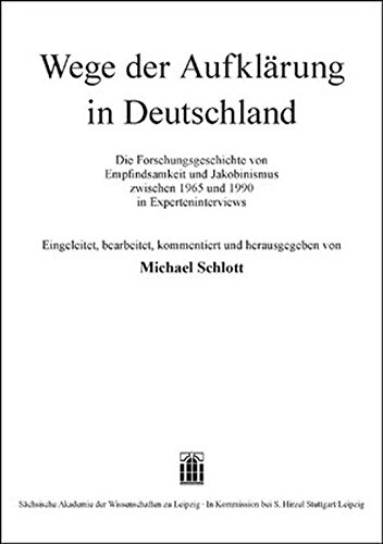 Wege der Aufklärung in Deutschland: Die Forschungsgeschichte von Empfindsamkeit und Jakobinismus zwischen 1965 und 1990 in Experteninterviews ... zu Leipzig. Philologisch-historische Klasse)