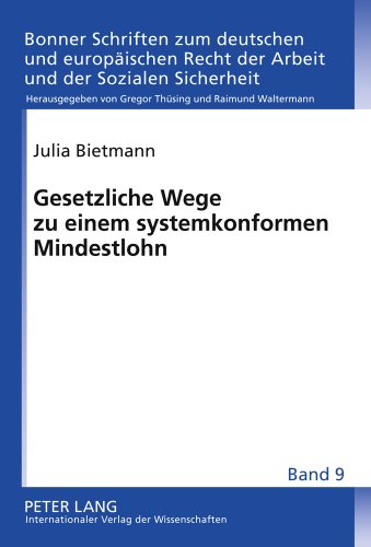 Gesetzliche Wege zu einem systemkonformen Mindestlohn (Bonner Schriften zum deutschen und europäischen Recht der Arbeit und der Sozialen Sicherheit)