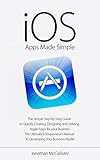 iOS Apps Made Simple: The Simple Step-By-Step Guide to Quickly Creating, Designing and Utilizing Apple Apps for your Business (iOS, Android, Mobile Apps, ... Mobile App Development) (English Edition) by Jonathan McCallister