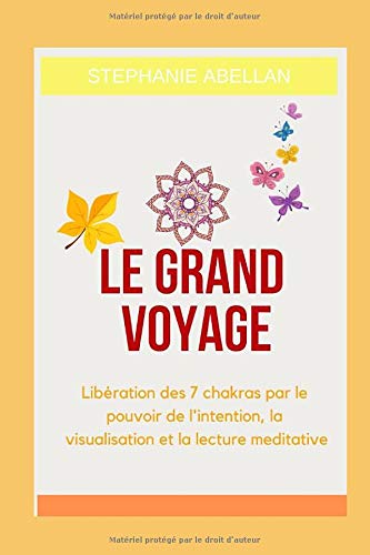 Le Grand voyage: Libération des 7 chakras par le pouvoir de l'intention, la visualisation et la lec Le Grand voyage: Libération des 7 chakras par le pouvoir de l'intention, la visualisation et la lec