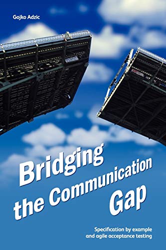 Bridging the Communication Gap: Specification by Example and Agile Acceptance Testing Bridging the Communication Gap: Specification by Example and Agile Acceptance Testing