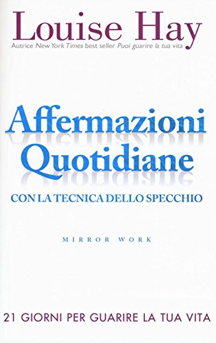 Affermazioni quotidiane. Con la tecnica dello specchio. 21 giorni per guarire la tua vita Affermazioni quotidiane. Con la tecnica dello specchio. 21 giorni per guarire la tua vita