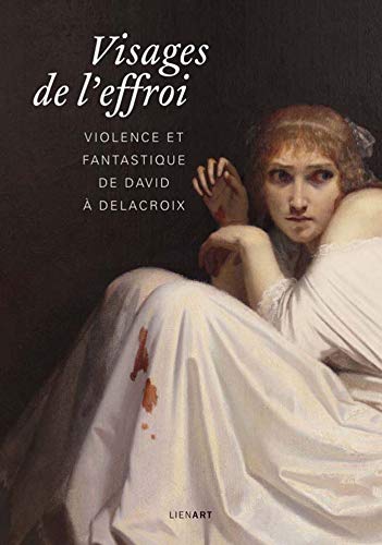 Visages de l'effroi : Violence et fantastique de David à Delacroix Visages de l'effroi : Violence et fantastique de David à Delacroix