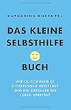 Das kleine Selbsthilfe-Buch: Wie du schwierige Situationen meisterst und ein erfüllendes Leben kreierst by Katharina Knechtel