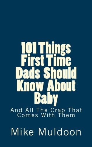 101 Things First Time Dads Should Know About Baby: And All The Crap That Comes With Them