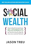 Social Wealth: How to Build Extraordinary Relationships By Transforming the Way We Live, Love, Lead and Network by Jason Treu