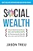 Social Wealth: How to Build Extraordinary Relationships By Transforming the Way We Live, Love, Lead and Network by Jason Treu