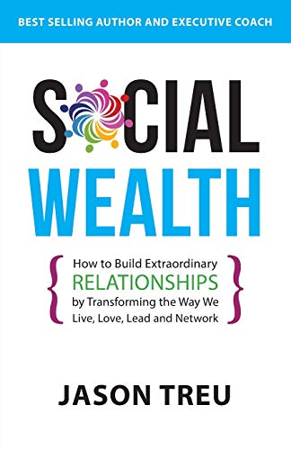 Social Wealth: How to Build Extraordinary Relationships By Transforming the Way We Live, Love, Lead and Network