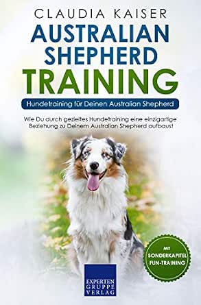 Australian Shepherd Training Hundetraining Fur Deinen Australian Shepherd Wie Du Durch Gezieltes Hundetraining Eine Einzigartige Beziehung Zu Deinem Hund Aufbaust Ebook Kaiser Claudia Amazon De Kindle Shop