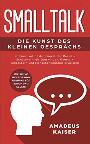 Smalltalk - Die Kunst des kleinen Gesprächs: Kommunikationstraining in der Praxis - Schüchternheit überwinden, Rhetorik verbessern und Menschenkenntnis erweitern