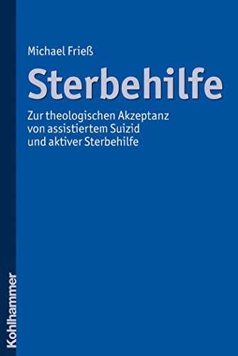 Download Sterbehilfe: Zur theologischen Akzeptanz von assistiertem Suizid und aktiver Sterbehilfe Download Sterbehilfe: Zur theologischen Akzeptanz von assistiertem Suizid und aktiver Sterbehilfe