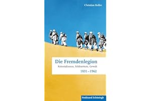 Die Fremdenlegion. Kolonialismus, Söldnertum, Gewalt 1831 - 1962