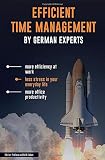 EFFICIENT TIME MANAGEMENT - BY GERMAN EXPERTS: more efficiency at work, less stress in your everyday life, more office productivity by