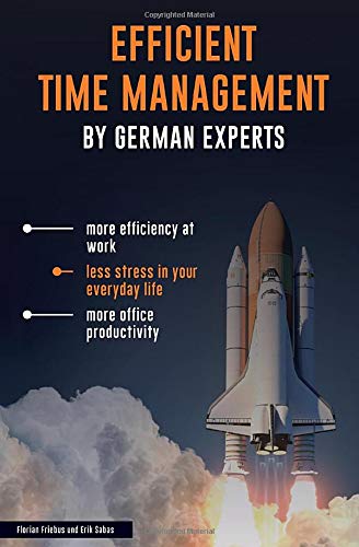 EFFICIENT TIME MANAGEMENT - BY GERMAN EXPERTS: more efficiency at work, less stress in your everyday life, more office productivity