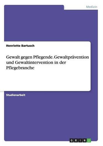 Gewalt gegen Pflegende. Gewaltprävention und Gewaltintervention in der Pflegebranche