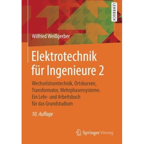Elektrotechnik für Ingenieure 2: Wechselstromtechnik, Ortskurven, Transformator, Mehrphasensysteme. Ein Lehr- und Arbeitsbuch für das Grundstudium Elektrotechnik für Ingenieure 2: Wechselstromtechnik, Ortskurven, Transformator, Mehrphasensysteme. Ein Lehr- und Arbeitsbuch für das Grundstudium