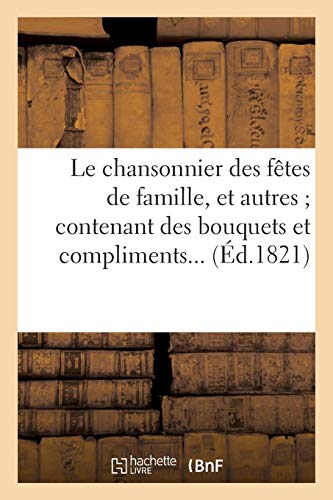 Le chansonnier des fêtes de famille, et autres contenant des bouquets et complimens... Le chansonnier des fêtes de famille, et autres contenant des bouquets et complimens...