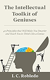The Intellectual Toolkit of Geniuses: 40 Principles that Will Make You Smarter and Teach You to Think Like a Genius