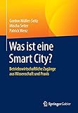 Was ist eine Smart City?: Betriebswirtschaftliche Zugänge aus Wissenschaft und Praxis by 