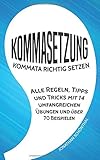 Kommasetzung: Kommata richtig setzen - Alle Regeln, Tipps und Tricks mit 14 umfangreichen Übungen und über 70 Beispielen by 