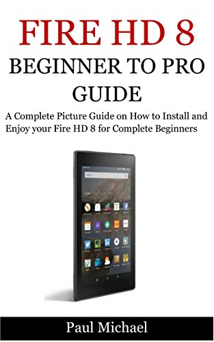 Download FIRE HD 8:Beginner to Pro Guide: A Complete Picture Guide on How to Install and Enjoy your FireHD 8 for Complete Beginners Download FIRE HD 8:Beginner to Pro Guide: A Complete Picture Guide on How to Install and Enjoy your FireHD 8 for Complete Beginners