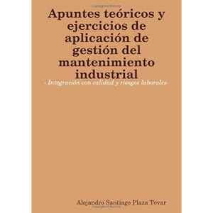 Apuntes teóricos y ejercicios de aplicación de gestión del mantenimiento industrial- Integración con calidad y riesgos laborales-