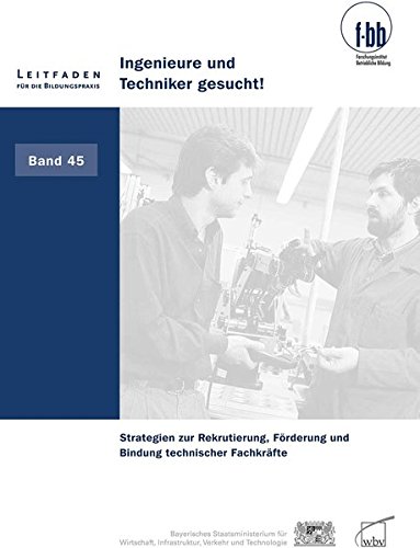 Ingenieure und Techniker gesucht!: Strategien zur Rekrutierung, Förderung und Bindung technischer Fachkräfte (Leitfaden für die Bildungspraxis)