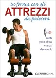 In forma con gli attrezzi da palestra. Ediz. illustrata