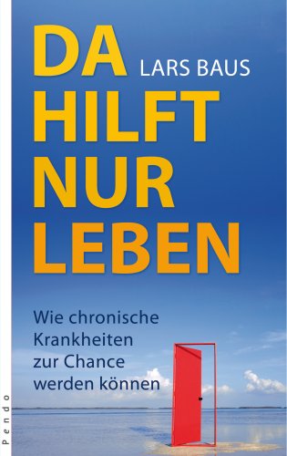 Download Da hilft nur leben: Wie chronische Krankheiten zur Chance werden können Download Da hilft nur leben: Wie chronische Krankheiten zur Chance werden können