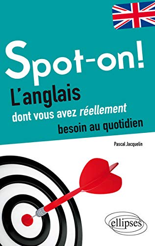 Spot-on ! l'Anglais Dont Vous Avez Réellement Besoin au Quotidien Spot-on ! l'Anglais Dont Vous Avez Réellement Besoin au Quotidien