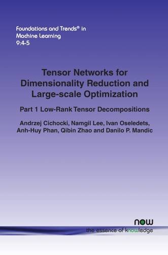 Tensor Networks for Dimensionality Reduction and Large-scale Optimization: Part 1 Low-Rank Tensor Decompositions: 29 (Foundations and Trends® in Machine Learning)