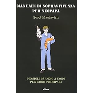 Manuale di sopravvivenza per neopapà. Consigli da uomo a uomo per padri primipari