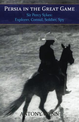 Download Persia in the Great Game: Sir Percy Sykes – Explorer, Consul, Soldier, Spy Download Persia in the Great Game: Sir Percy Sykes – Explorer, Consul, Soldier, Spy