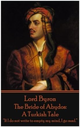 Lord Byron - The Bride of Abydos: A Turkish Tale: “If I do not write to empty my mind, I go mad.”