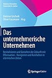 Das unternehmerische Unternehmen: Revitalisieren und Gestalten der Zukunft mit Effectuation - Navigieren und Kurshalten in stürmischen Zeiten (Business Innovation Universität St. Gallen) by 