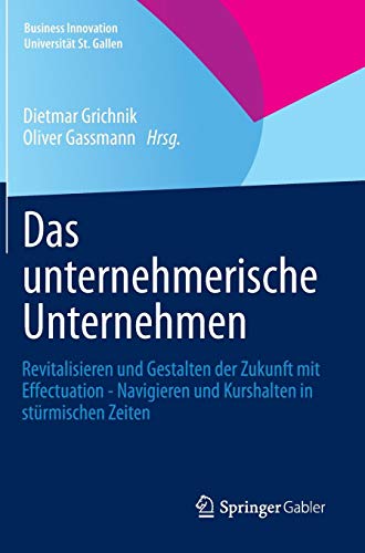 Das unternehmerische Unternehmen: Revitalisieren und Gestalten der Zukunft mit Effectuation - Navigieren und Kurshalten in stürmischen Zeiten (Business Innovation Universität St. Gallen)