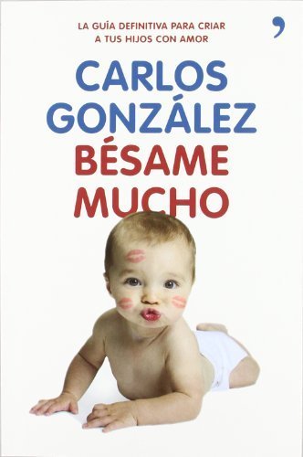 Bésame mucho: cómo criar a tus hijos con amor by Carlos González(2012-01-09)