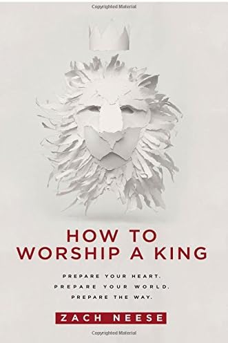 How to Worship a King: Prepare Your Heart. Prepare Your World. Prepare the Way