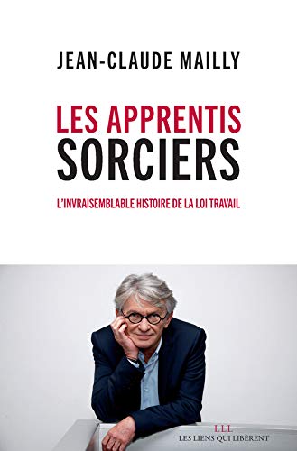 Les apprentis sorciers, l'invraisemblable histoire de la loi travail Les apprentis sorciers, l'invraisemblable histoire de la loi travail