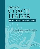  Become a Coach Leader. One Conversation at a Time.: Learn to Engage in Crucial Conversations to Build Loyalty, Trust and Connection