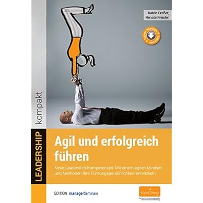 Agil und erfolgreich führen. Neue Leadership-Kompetenzen: Mit einem agilen Mindset und Methoden Ihre Führungspersönlichkeit entwickeln (LEADERSHIP kompakt)