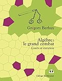 Algèbre : le grand combat: Cours et exercices