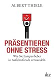 Präsentieren ohne Stress: Wie Sie Lampenfieber in Auftrittsfreude verwandeln by Albert Thiele