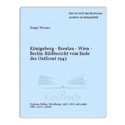 Königsberg - Breslau - Wien - Berlin. Bildbericht vom Ende der Ostfront 1945.