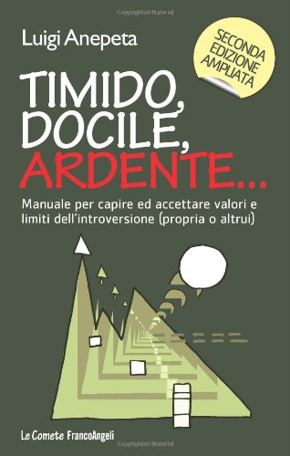 Timido, docile, ardente... Manuale per capire ed accettare valori e limiti dell'introversione (propria o altrui) Timido, docile, ardente... Manuale per capire ed accettare valori e limiti dell'introversione (propria o altrui)